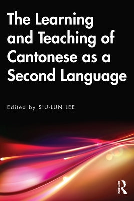The Learning and Teaching of Cantonese as a Second Language by Lee, Siu-Lun