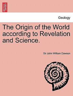 The Origin of the World According to Revelation and Science. by Dawson, John William