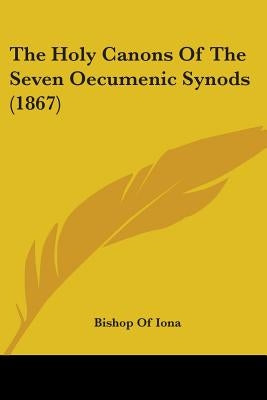The Holy Canons Of The Seven Oecumenic Synods (1867) by Iona, Bishop Of
