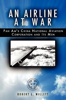 An Airline at War: The Story of China National Aviation Corporation and its Men by Willett, Robert L.