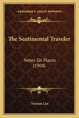 The Sentimental Traveler: Notes On Places (1908) by Lee, Vernon