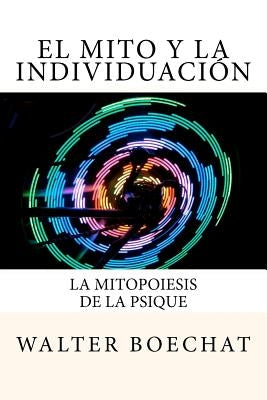 El Mito y la Individuación: La Mitopoiesis de la Psique.: Mitopoiesis [gr. mûthopoiêis, eós] es una palabra compuesta que deriva de: mito y poese. by Samuels, Andrew