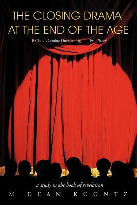 The Closing Drama at The End of The Age: Is Christ's Coming One Coming or in Two Phases? by Koontz, M. Dean