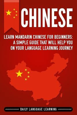 Chinese: Learn Mandarin Chinese for Beginners: A Simple Guide That Will Help You on Your Language Learning Journey by Learning, Daily Language