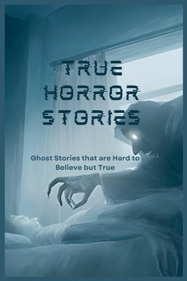 True Horror Stories: Ghost Stories that are Hard to Believe but True by Phoenix, Smith