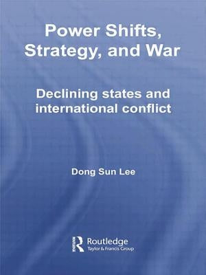 Power Shifts, Strategy and War: Declining States and International Conflict by Lee, Dong Sun