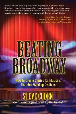 Beating Broadway: How to Create Stories for Musicals That Get Standing Ovations by Cuden, Steve