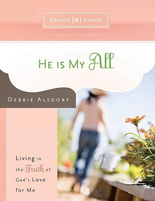 He Is My All: Living in the Truth of God's Love for Me by Alsdorf, Debbie
