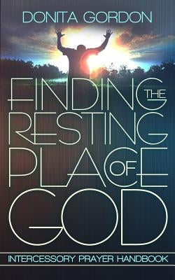 Finding The Resting Place Of God: Intercessory Prayer Handbook by Gordon, Donita