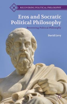 Eros and Socratic Political Philosophy by Levy, D.