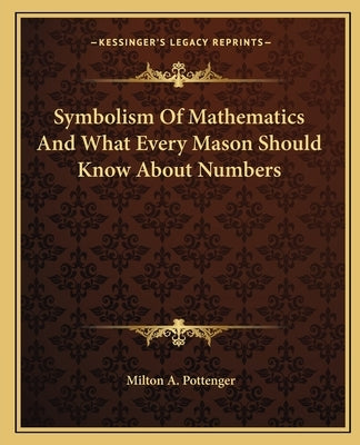 Symbolism Of Mathematics And What Every Mason Should Know About Numbers by Pottenger, Milton a.