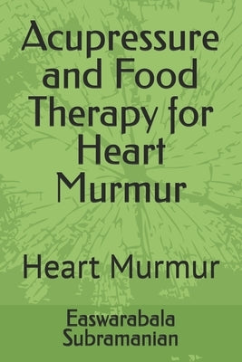 Acupressure and Food Therapy for Heart Murmur: Heart Murmur by Subramanian, Easwarabala