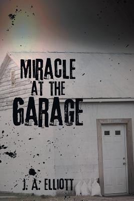 Miracle at the Garage by Elliott, J. a.