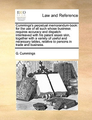 Cummings's Perpetual Memorandum-Book: For the Use of All Such Whose Business Requires Accuracy and Dispatch: Interleaved with His Patent Asses Skin, T by Cummings, G.
