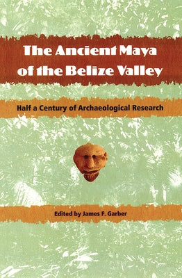 The Ancient Maya of the Belize Valley: Half a Century of Archaeological Research by Garber, James F.