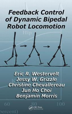 Feedback Control of Dynamic Bipedal Robot Locomotion by Westervelt, Eric R.