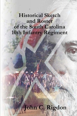 Historical Sketch and Roster of the South Carolina 10th Infantry Regiment by Rigdon, John C.