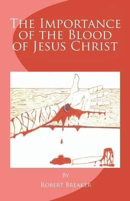 The Importance of the Blood of Jesus Christ: blood of Jesus salvation by Breaker, Robert R., III