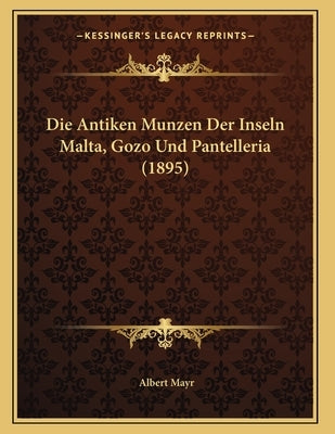 Die Antiken Munzen Der Inseln Malta, Gozo Und Pantelleria (1895) by Mayr, Albert