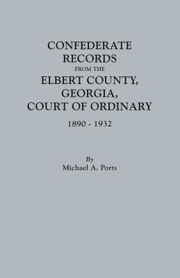 Confederate Records from the Elbert County, Georgia, Court of Ordinary, 1890-1932 by Ports, Michael a.