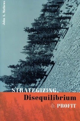 Strategizing, Disequilibrium, and Profit by Mathews, John A.