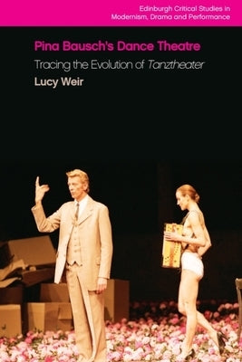 Pina Bausch's Dance Theatre: Tracing the Evolution of Tanztheater by Weir, Lucy