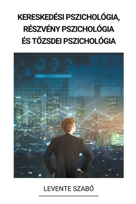 Kereskedési pszichológia, Részvény Pszichológia és Tőzsdei Pszichológia by SzabÃ³, Levente