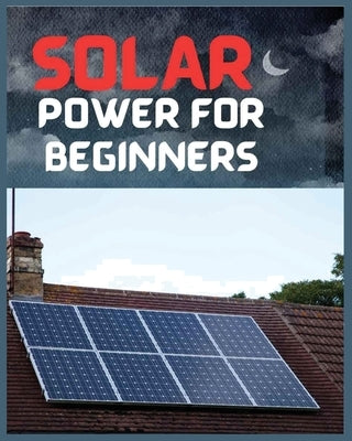 Solar Power for Beginners: A Comprehensive Guide to Embrace Solar Energy by Leon, Tristan