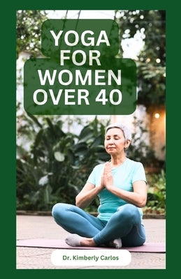 Yoga for Women Over 40: Strength Training and Flexibility Exercises for Older Women by Carlos, Kimberly