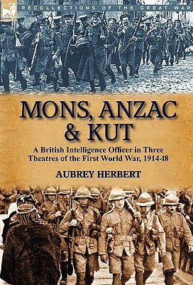 Mons, Anzac & Kut: a British Intelligence Officer in Three Theatres of the First World War, 1914-18 by Herbert, Aubrey
