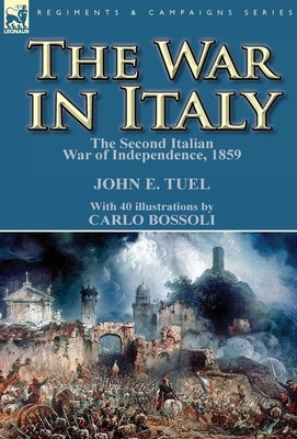 The War in Italy: the Second Italian War of Independence, 1859 by Tuel, John E.