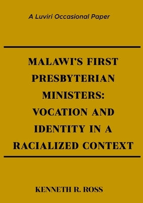 Malawi's First Presbyterian Ministers: Vocation and Identity in a Racialized Context by Ross, Kenneth R.