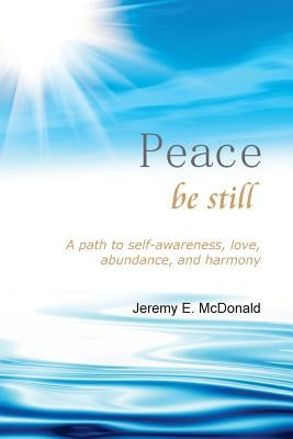 Peace Be Still: A path to self awareness, love, abundance, and harmony by McDonald, Jeremy E.