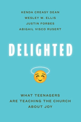 Delighted: What Teenagers Are Teaching the Church about Joy by Dean, Kenda Creasy