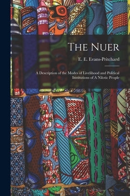 The Nuer: A Description of the Modes of Livelihood and Political Institutions of A Nilotic People by Evans-Pritchard, E. E. 1902-1973