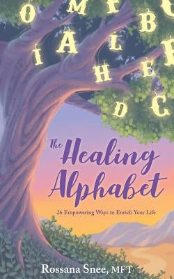 The Healing Alphabet: 26 Empowering Ways to Enrich Your Life by Snee, Rossana