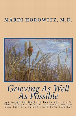 Grieving As Well As Possible: An Insightful Guide to Encourage Grief's Flow, Navigate Difficult Moments, and Put Your Life or a Friend's Life Back T by Horowitz M. D., Mardi