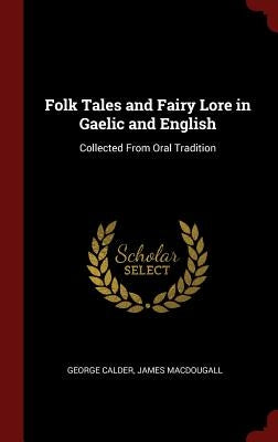 Folk Tales and Fairy Lore in Gaelic and English: Collected From Oral Tradition by Calder, George