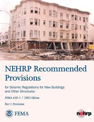 NEHRP Recommended Provisions for Seismic Regulations for New Buildings and Other Structures - Part 1: Provisions (FEMA 450-1 / 2003 Edition) by Agency, Federal Emergency Management