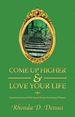 Come Up Higher & Love Your Life: Transformational Bible based Daily Devotional Planner by Dennis, Rhonda D.