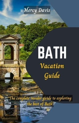 Bath Vacation Guide: "The complete insider guide to exploring the best of Bath" by Davis, Mercy
