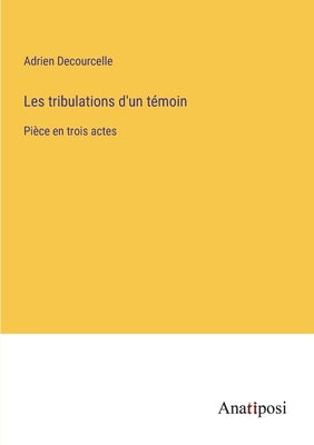 Les tribulations d'un témoin: Pièce en trois actes by Decourcelle, Adrien