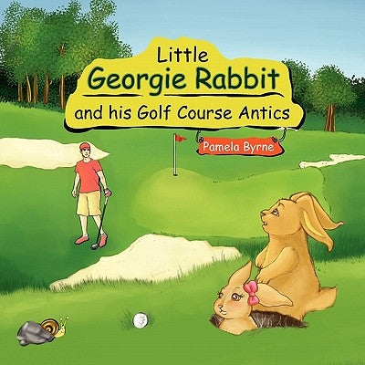 Little Georgie Rabbit and his Golf Course Antics by Byrne, Pamela