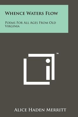 Whence Waters Flow: Poems For All Ages From Old Virginia by Merritt, Alice Haden