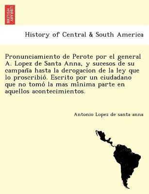 Pronunciamiento de Perote por el general A. Lopez de Santa Anna, y sucesos de su campaña hasta la derogacion de la ley que lo proscribió. by Lopez De Santa Anna, Antonio