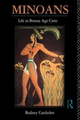 Minoans: Life in Bronze Age Crete by Castleden, Rodney