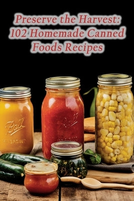 Preserve the Harvest: 102 Homemade Canned Foods Recipes by Kaga, The Taste Trolley