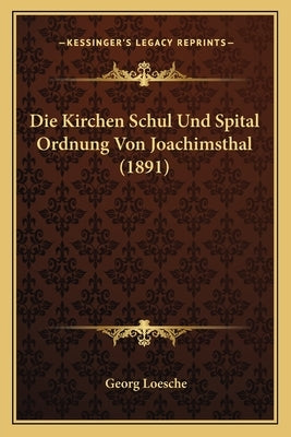 Die Kirchen Schul Und Spital Ordnung Von Joachimsthal (1891) by Loesche, Georg