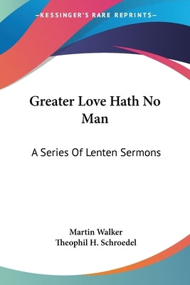 Greater Love Hath No Man: A Series Of Lenten Sermons by Walker, Martin