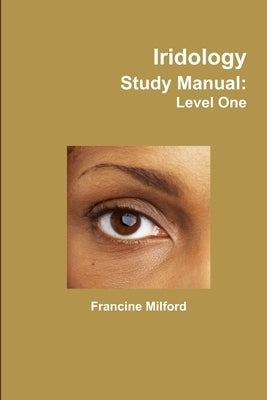 Iridology Study Manual: Level One by Milford, Francine